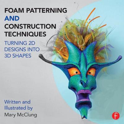 Foam Patterning and Construction Techniques: Turning 2D Designs Into 3D Shapes - Mary Mcclung