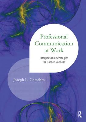 Professional Communication at Work: Interpersonal Strategies for Career Success - Joseph L. Chesebro