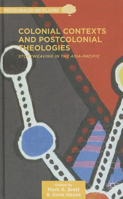 Colonial Contexts and Postcolonial Theologies: Storyweaving in the Asia-Pacific - M. Brett