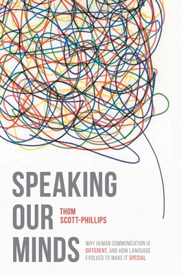 Speaking Our Minds: Why Human Communication Is Different, and How Language Evolved to Make It Special - Thom Scott-phillips