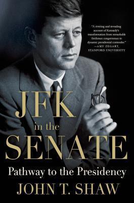 JFK in the Senate: Pathway to the Presidency - John T. Shaw