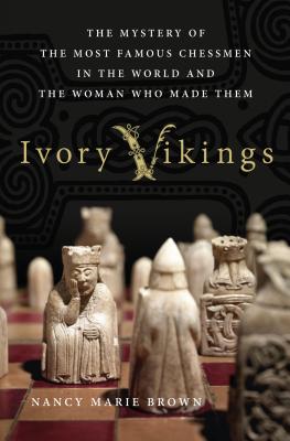 Ivory Vikings: The Mystery of the Most Famous Chessmen in the World and the Woman Who Made Them: The Mystery of the Most Famous Chessmen in the World - Nancy Marie Brown