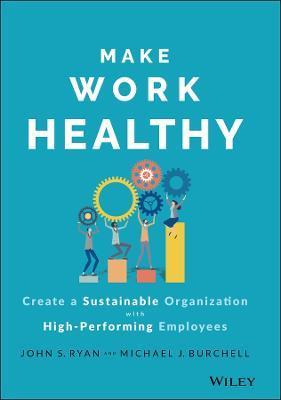 Make Work Healthy: Create a Sustainable Organization with High-Performing Employees - Michael J. Burchell