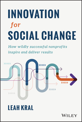 Innovation for Social Change: How Wildly Successful Nonprofits Inspire and Deliver Results - Leah Kral