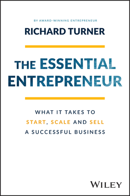 The Essential Entrepreneur: What It Takes to Start, Scale, and Sell a Successful Business - Richard Turner