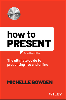 How to Present: The Ultimate Guide to Presenting Live and Online - Michelle Bowden