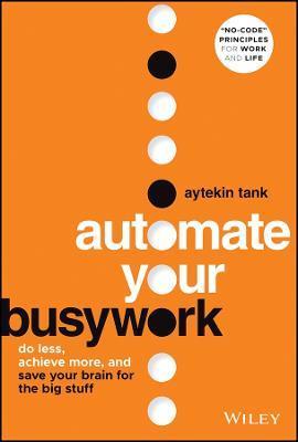 Automate Your Busywork: Do Less, Achieve More, and Save Your Brain for the Big Stuff - Aytekin Tank