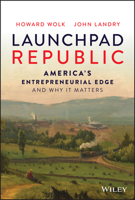 Launchpad Republic: America's Entrepreneurial Edge and Why It Matters - Howard Wolk