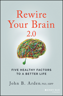 Rewire Your Brain 2.0: Five Healthy Factors to a Better Life - John B. Arden