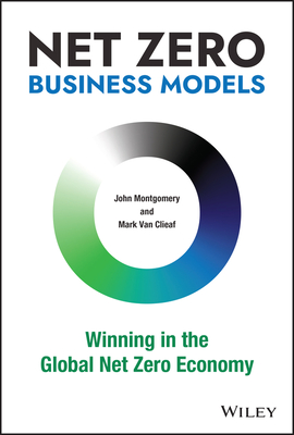 Net Zero Business Models: Winning in the Global Net Zero Economy - Mark Van Clieaf
