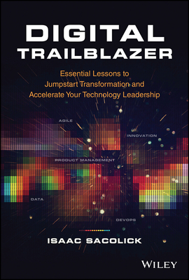 Digital Trailblazer: Essential Lessons to Jumpstart Transformation and Accelerate Your Technology Leadership - Isaac Sacolick