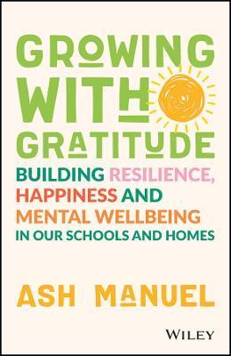 Growing with Gratitude: Building Resilience, Happiness, and Mental Wellbeing in Our Schools and Homes - Ash Manuel