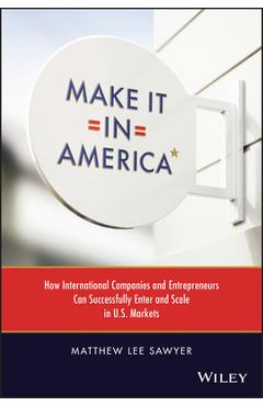 Coperta cărții 'Make It in America: How International Companies and Entrepreneurs Can Successfully Enter and Scale in U.S. Markets -'