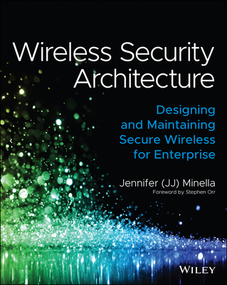 Wireless Security Architecture: Designing and Maintaining Secure Wireless for Enterprise - Jennifer Minella
