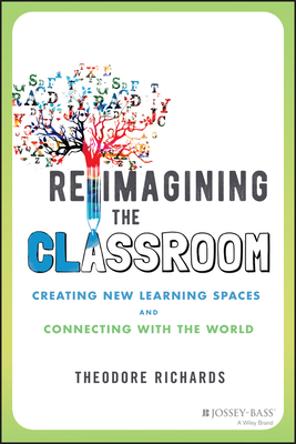 Reimagining the Classroom: Creating New Learning Spaces and Connecting with the World - Theodore Richards