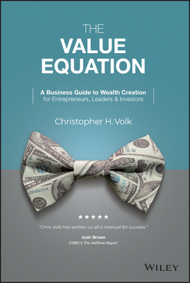 The Value Equation: A Business Guide to Wealth Creation for Entrepreneurs, Leaders & Investors - Christopher H. Volk