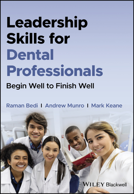 Leadership Skills for Dental Professionals: Begin Well to Finish Well - Raman Bedi