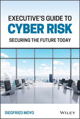 Executive's Guide to Cyber Risk: Securing the Future Today - Siegfried Moyo