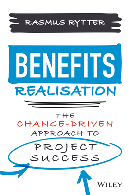 Benefits Realisation: The Change-Driven Approach to Project Success - Rasmus Rytter