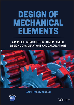 Design of Mechanical Elements: A Concise Introduction to Mechanical Design Considerations and Calculations - Bart Raeymaekers