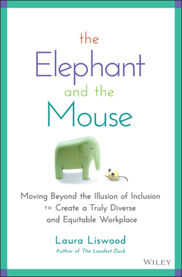 The Elephant and the Mouse: Moving Beyond the Illusion of Inclusion to Create a Truly Diverse and Equitable Workplace - Laura A. Liswood