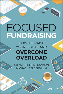 Focused Fundraising: How to Raise Your Sights and Overcome Overload - Michael Felberbaum
