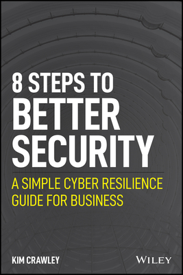8 Steps to Better Security: A Simple Cyber Resilience Guide for Business - Kim Crawley