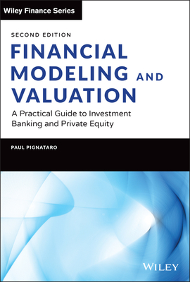 Financial Modeling and Valuation: A Practical Guide to Investment Banking and Private Equity - Paul Pignataro