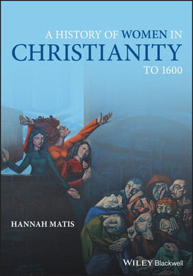 A History of Women in Christianity to 1600 - Hannah Matis