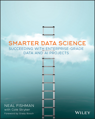 Smarter Data Science: Succeeding with Enterprise-Grade Data and AI Projects - Neal Fishman