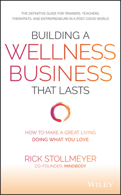 Building a Wellness Business That Lasts: How to Make a Great Living Doing What You Love - Rick Stollmeyer