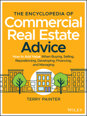 The Encyclopedia of Commercial Real Estate Advice: How to Add Value When Buying, Selling, Repositioning, Developing, Financing, and Managing - Terry Painter