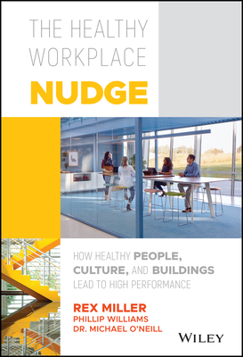 The Healthy Workplace Nudge: How Healthy People, Culture, and Buildings Lead to High Performance - Rex Miller