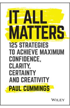 Coperta cărții 'It All Matters: 125 Strategies to Achieve Maximum Confidence, Clarity, Certainty, and Creativity - Paul Cummings'