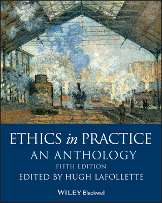 Ethics in Practice: An Anthology - Hugh Lafollette
