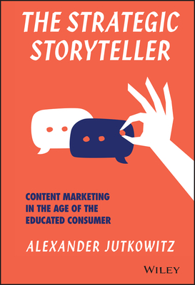 The Strategic Storyteller: Content Marketing in the Age of the Educated Consumer - Alexander Jutkowitz