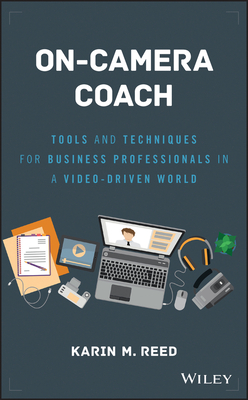 On-Camera Coach: Tools and Techniques for Business Professionals in a Video-Driven World - Karin M. Reed