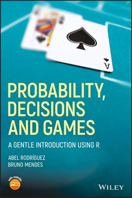 Probability, Decisions and Games: A Gentle Introduction Using R - Abel Rodrguez