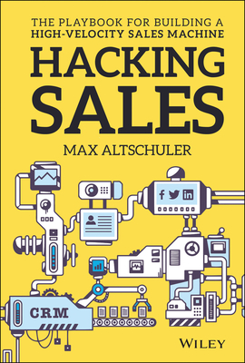 Hacking Sales: The Playbook for Building a High-Velocity Sales Machine - Max Altschuler