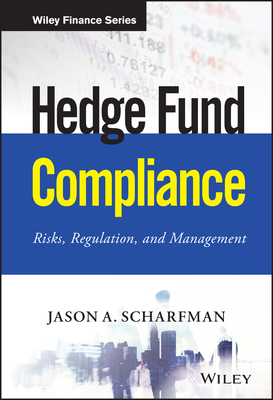Hedge Fund Compliance: Risks, Regulation, and Management - Jason A. Scharfman