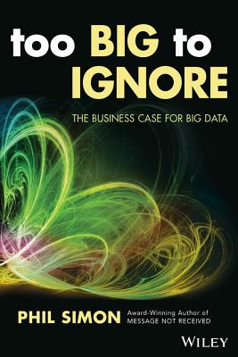 Too Big to Ignore: The Business Case for Big Data - Phil Simon