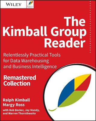 The Kimball Group Reader: Relentlessly Practical Tools for Data Warehousing and Business Intelligence Remastered Collection - Ralph Kimball