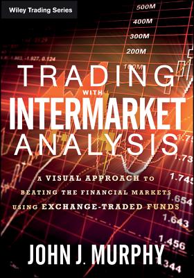 Trading with Intermarket Analysis: A Visual Approach to Beating the Financial Markets Using Exchange-Traded Funds - John J. Murphy