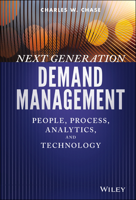Next Generation Demand Management: People, Process, Analytics, and Technology - Charles W. Chase