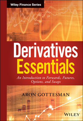 Derivatives Essentials: An Introduction to Forwards, Futures, Options and Swaps - Aron Gottesman