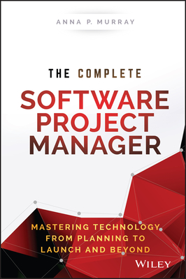 The Complete Software Project Manager: Mastering Technology from Planning to Launch and Beyond - Anna P. Murray