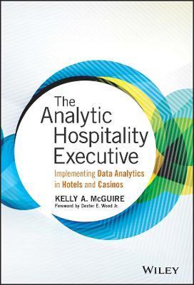 The Analytic Hospitality Executive: Implementing Data Analytics in Hotels and Casinos - Kelly A. Mcguire
