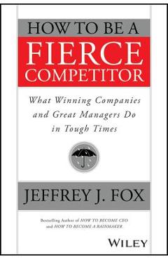 Coperta cărții 'How to Be a Fierce Competitor: What Winning Companies and Great Managers Do in Tough Times - Jeffrey J. Fox'