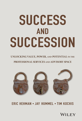 Success and Succession: Unlocking Value, Power, and Potential in the Professional Services and Advisory Space - Eric Hehman