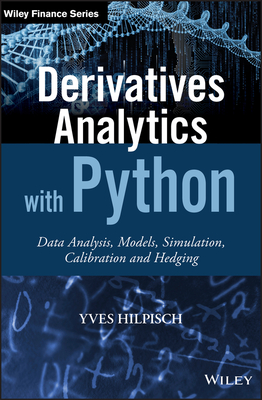 Derivatives Analytics with Python: Data Analysis, Models, Simulation, Calibration and Hedging - Yves Hilpisch